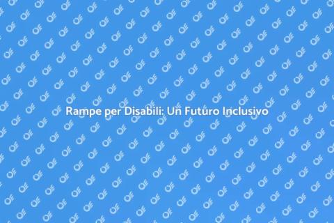 Rampe per Disabili: Accessibilità Garantita