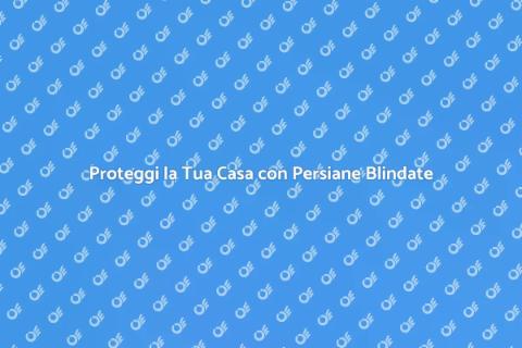 Persiana Blindata: Sicurezza Inovativa