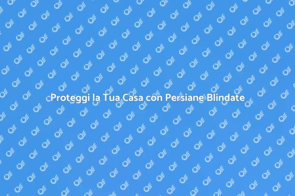 Sicurezza e Comfort con Persiane Blindate