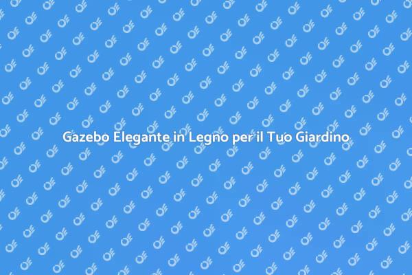 Rendi Unico il Tuo Giardino con un Gazebo