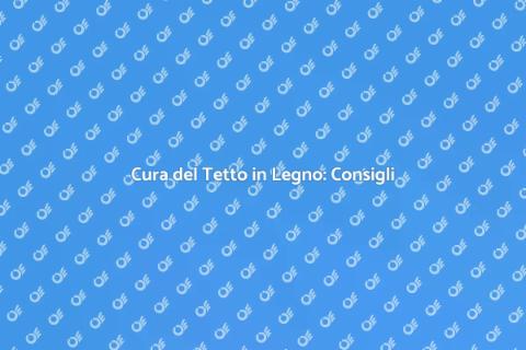 Manutenzione Tetto in Legno: Guida