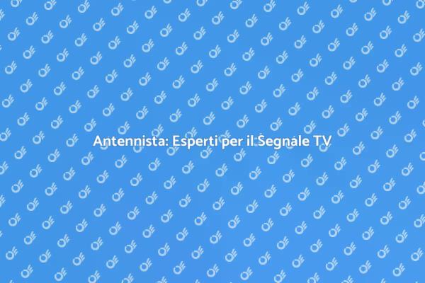 Antennista: Servizi e Qualità Garantita