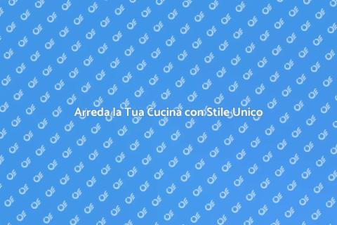 Cucine su Misura: Spazi Unici per Te