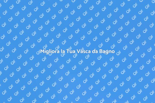 Rendi Unica la Tua Vasca da Bagno