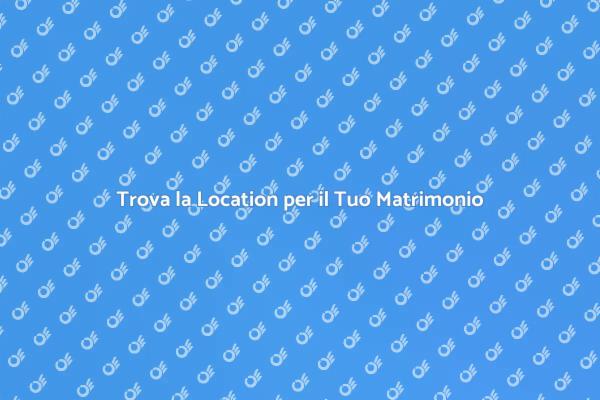 Scegli la Location Ideale per il Matrimonio
