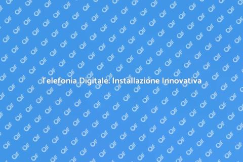 Installazione Telefonia Digitale Efficace