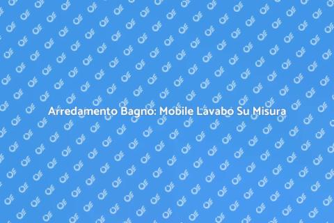 Mobile Lavabo su Misura: Stile Unico