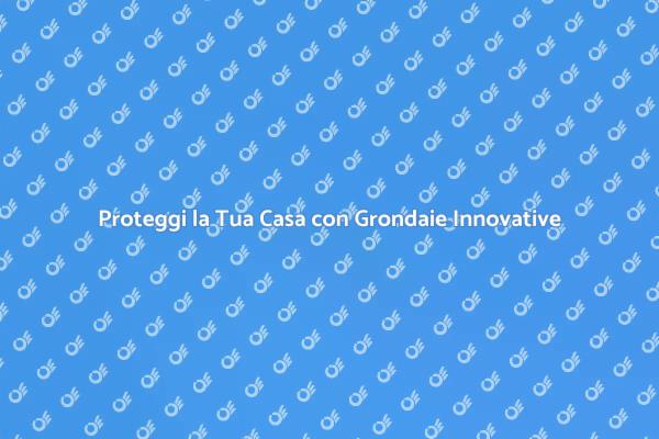 Grondaie Innovative: Protezione Efficace