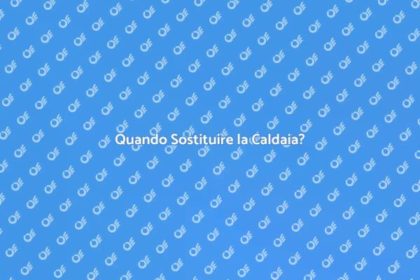 Sostituzione Caldaia: Quando e Come?