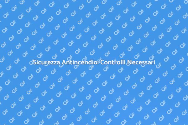 Sicurezza Antincendio: Fondamentale da Non Ignorare