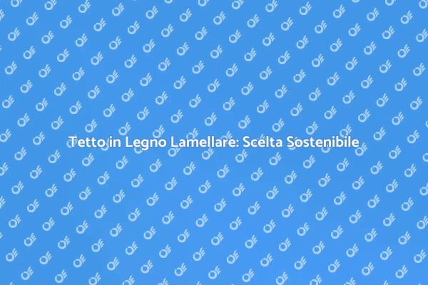 Tetto in Legno Lamellare: Vantaggi e Soluzioni