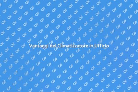 Impianto di Climatizzazione: Vantaggi