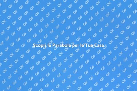 Parabole: Opportunità per la Tua Casa