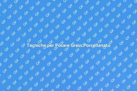 Posare Gress Porcellanato: Guida Pratica