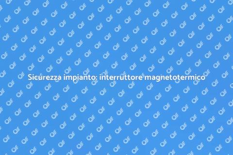 Interruttore magnetotermico: sicurezza