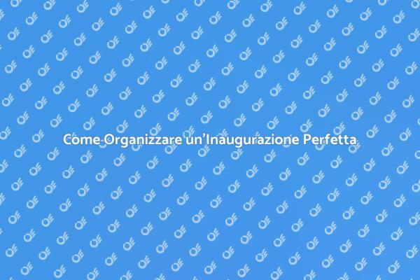 Inaugurazione: I Segreti per un Evento Perfetto