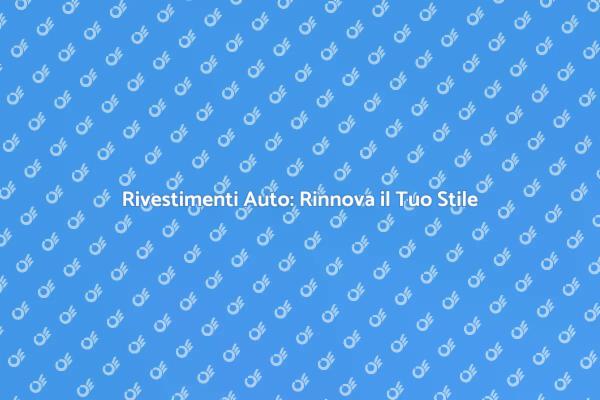 Rinnova la Tua Auto con Rivestimenti
