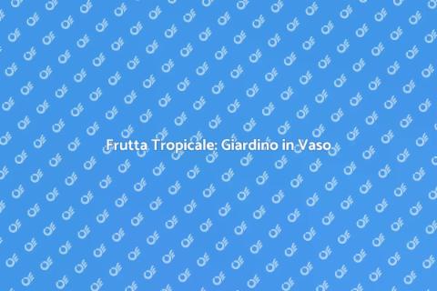 Giardino di Frutta Tropicale in Vaso