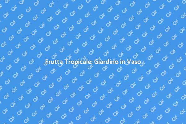 Come Coltivare Frutta Tropicale in Vaso