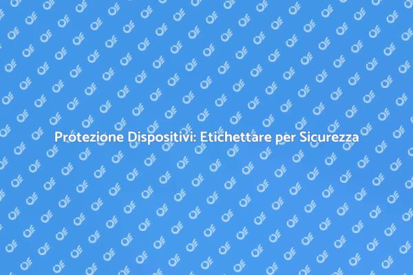 Sicurezza Dispositivi: L'Etichettatura Conta