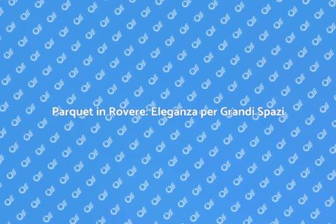 Parquet Rovere per Ampi Ambienti