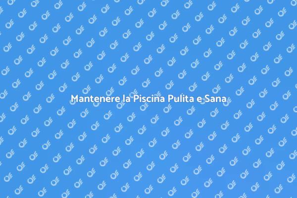 Segreti per una Piscina Sempre Pulita