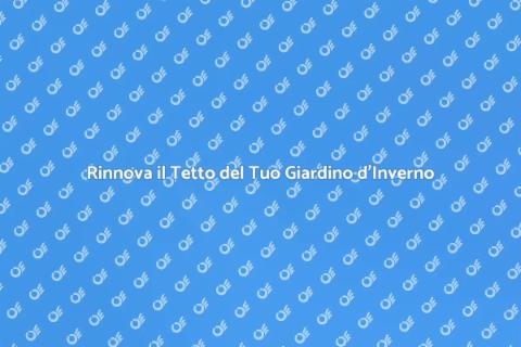 Sostituire il Tetto del Giardino d'Inverno