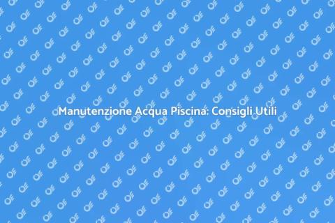Trattamento Acqua Piscina: Guida Completa