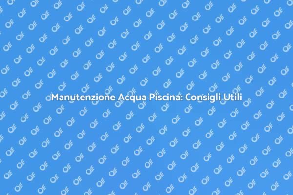 Sicurezza e Pulizia in Piscina: Scopri Come
