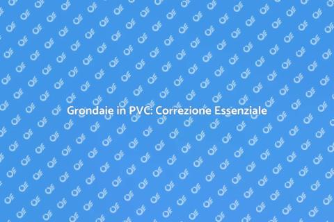 Correzione Grondaie in PVC: Guida
