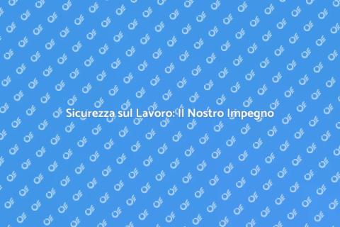 Sicurezza sul Lavoro: La Nostra Missione