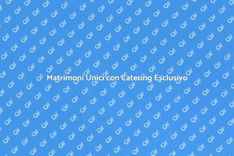Catering Matrimoni in Location Esclusive