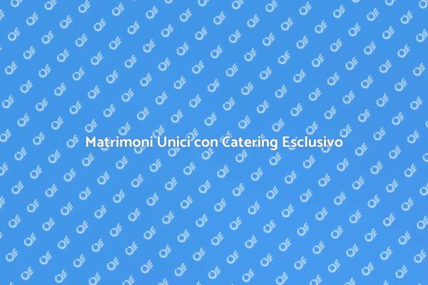 Catering per Matrimoni Indimenticabili