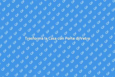 Porta di Vetro: Eleganza e Funzionalità