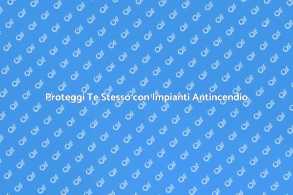 Sicurezza con Impianti Antincendio