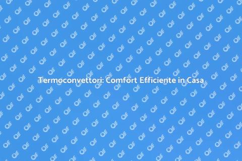Vantaggi del Termoconvettore in Casa