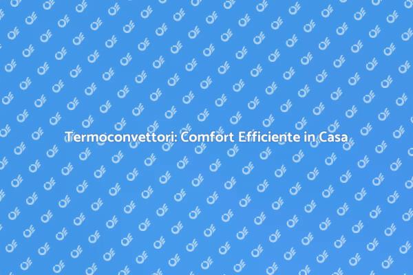 Termoconvettori: La Soluzione per Riscaldare