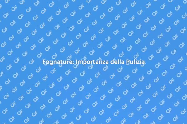 Fognature: Servizi di Pulizia Efficaci