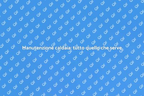 Sistemare la caldaia: guida essenziale