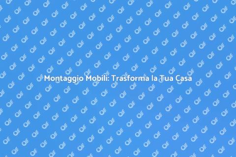 Montaggio Mobili: Spazi Unici e Funzionali