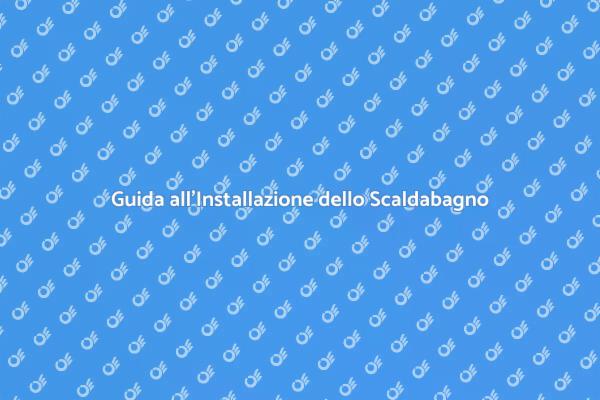 Installazione Scaldabagno: Tutto Quello che Devi Sapere