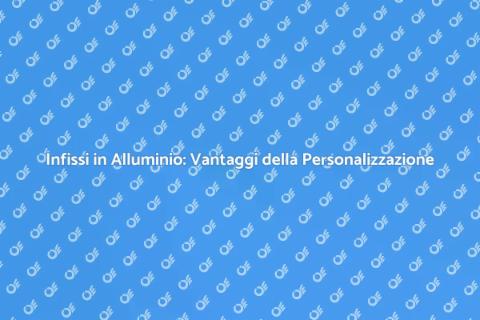 Personalizzazione Infissi in Alluminio
