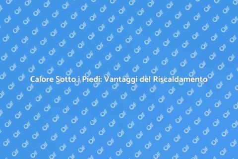 Riscaldamento a Pavimento: Comfort Totale