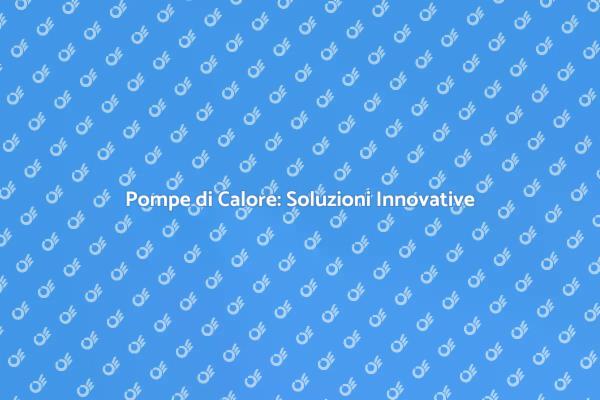 Pompe di Calore: Riscalda e Raffredda