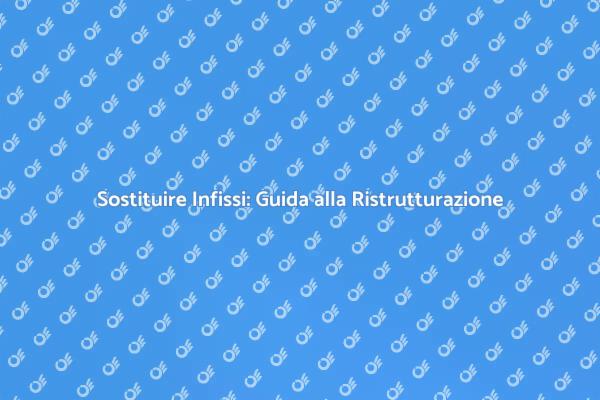 Sostituzione Infissi: Guida Pratica