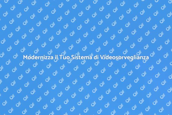 Rinnova il Tuo Impianto di Videosorveglianza