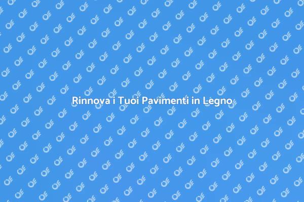 Trasforma i Tuoi Pavimenti in Legno