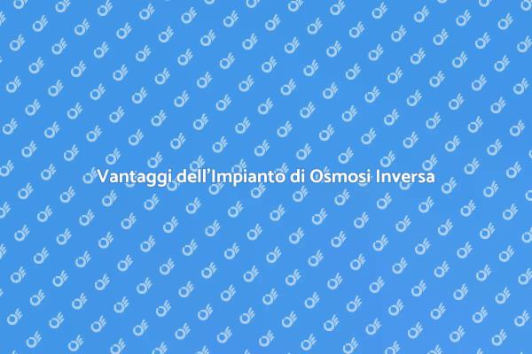Perché Scegliere l'Osmosi Inversa?