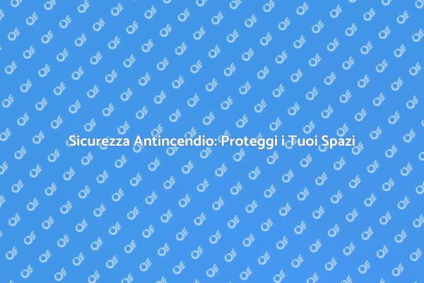 Protezione Antincendio: Fondamentale per Tutti