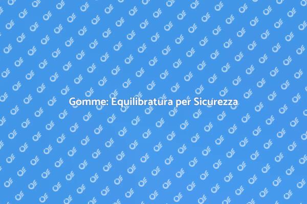 Sicurezza e Comfort con Gomme Equilibrate